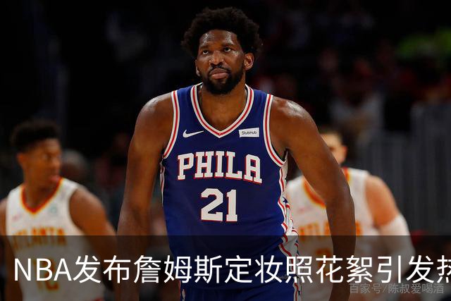 NBA发布詹姆斯定妆照花絮引发热议
